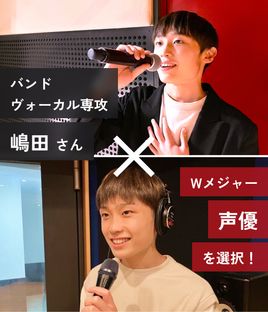 バンドヴォーカル専攻 嶋田さん Wメジャー 声優を選択！