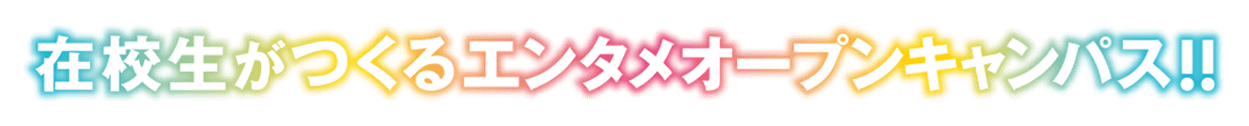 在校生がつくるエンタメオープンキャンパス！！