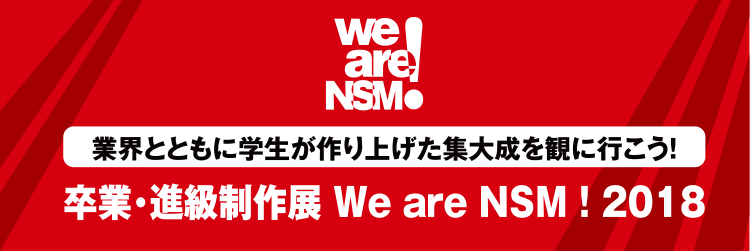卒業・進級制作展 We are NSM! 2018