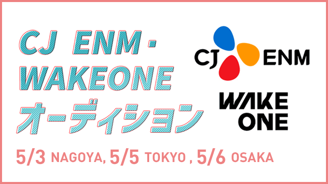 CJ ENM・WAKEONEオーディション 5/23、5/5、5/6