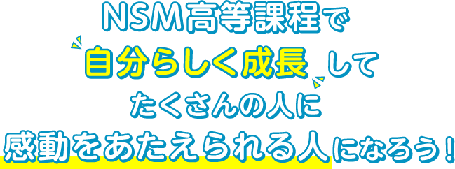 NSM高等課程で自分らしく成長してたくさんの人に感動をあたえられる人になろう！