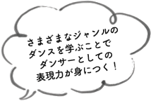 さまざまなジャンルのダンスを学ぶことでダンサーとしての表現力が身につく！