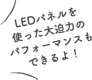 LEDパネルで大迫力のパフォーマンス！